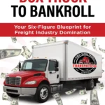 BOX TRUCK TO BANKROLL: Your Six-Figure Blueprint for Freight Industry Domination